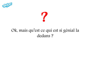 ?
Ok, mais qu’est ce qui est si génial la
             dedans ?
 