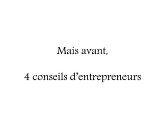 Mais avant,

4 conseils d’entrepreneurs
 