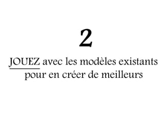 2
JOUEZ avec les modèles existants
   pour en créer de meilleurs
 