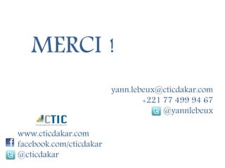 MERCI !
                         yann.lebeux@cticdakar.com
                                 +221 77 499 94 67
                                      @yannlebeux

www.cticdakar.com
facebook.com/cticdakar
@cticdakar
 
