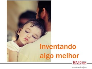 www.bmgenbrasil.com
Inventando
algo melhor
 