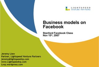 Business models on Facebook Stanford Facebook Class Nov 15 th , 2007 Jeremy Liew Partner, Lightspeed Venture Partners [email_address] www.Lightspeedvp.com Lsvp.wordpress.com 