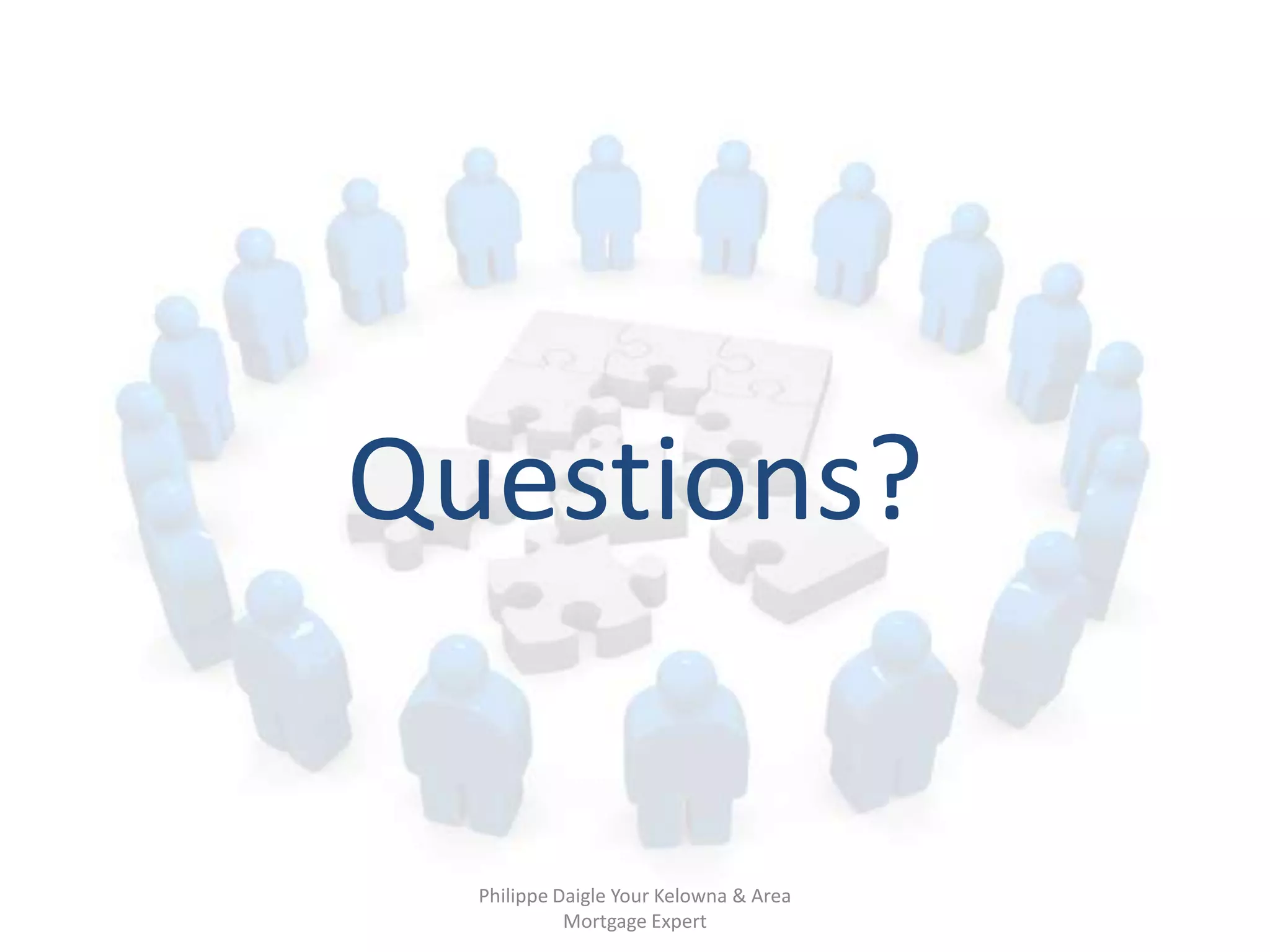 Questions?


  Philippe Daigle Your Kelowna & Area
            Mortgage Expert
 