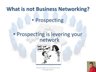 What is not Business Networking?
          • Prospecting

  • Prospecting is levering your
             network



       ...