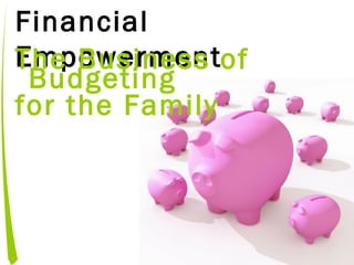 Financial
EmpowermentThe Business of
Budgeting
for the Family
 