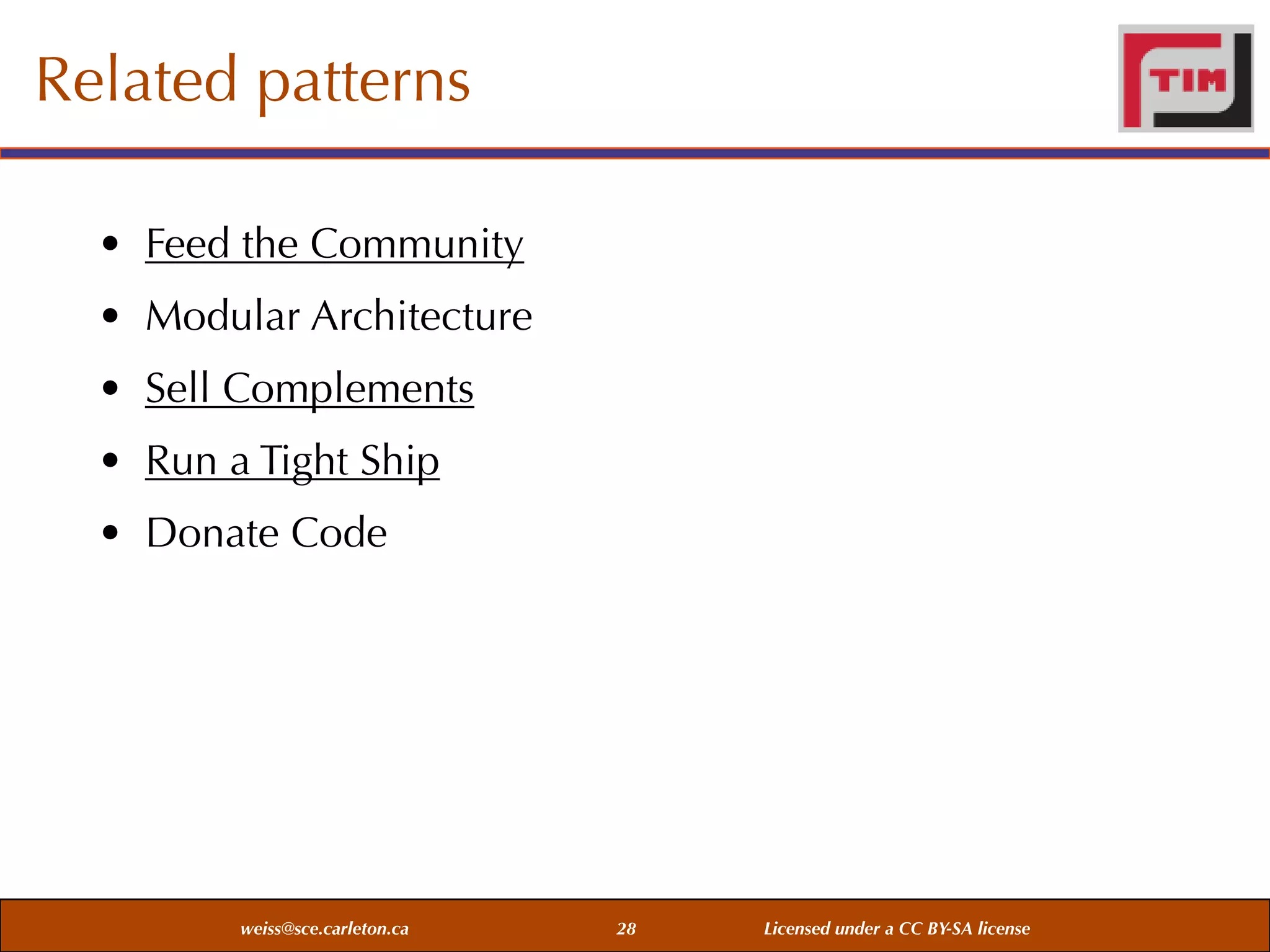 Related patterns
• Feed the Community
• Modular Architecture
• Sell Complements
• Run a Tight Ship
• Donate Code

weiss@sce.carleton.ca

28

Licensed under a CC BY-SA license

 