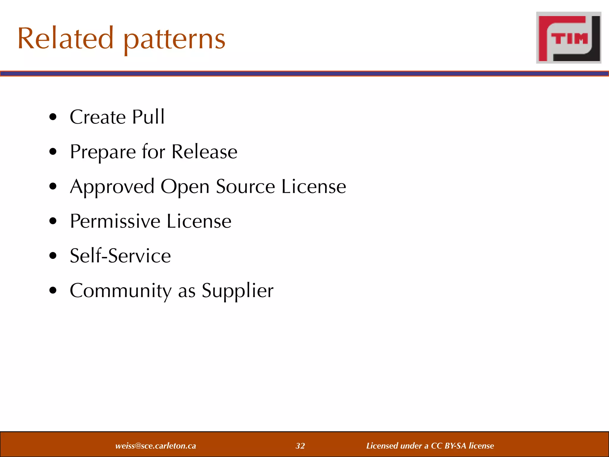 Related patterns
• Create Pull
• Prepare for Release
• Approved Open Source License
• Permissive License
• Self-Service
• Community as Supplier

weiss@sce.carleton.ca

32

Licensed under a CC BY-SA license

 