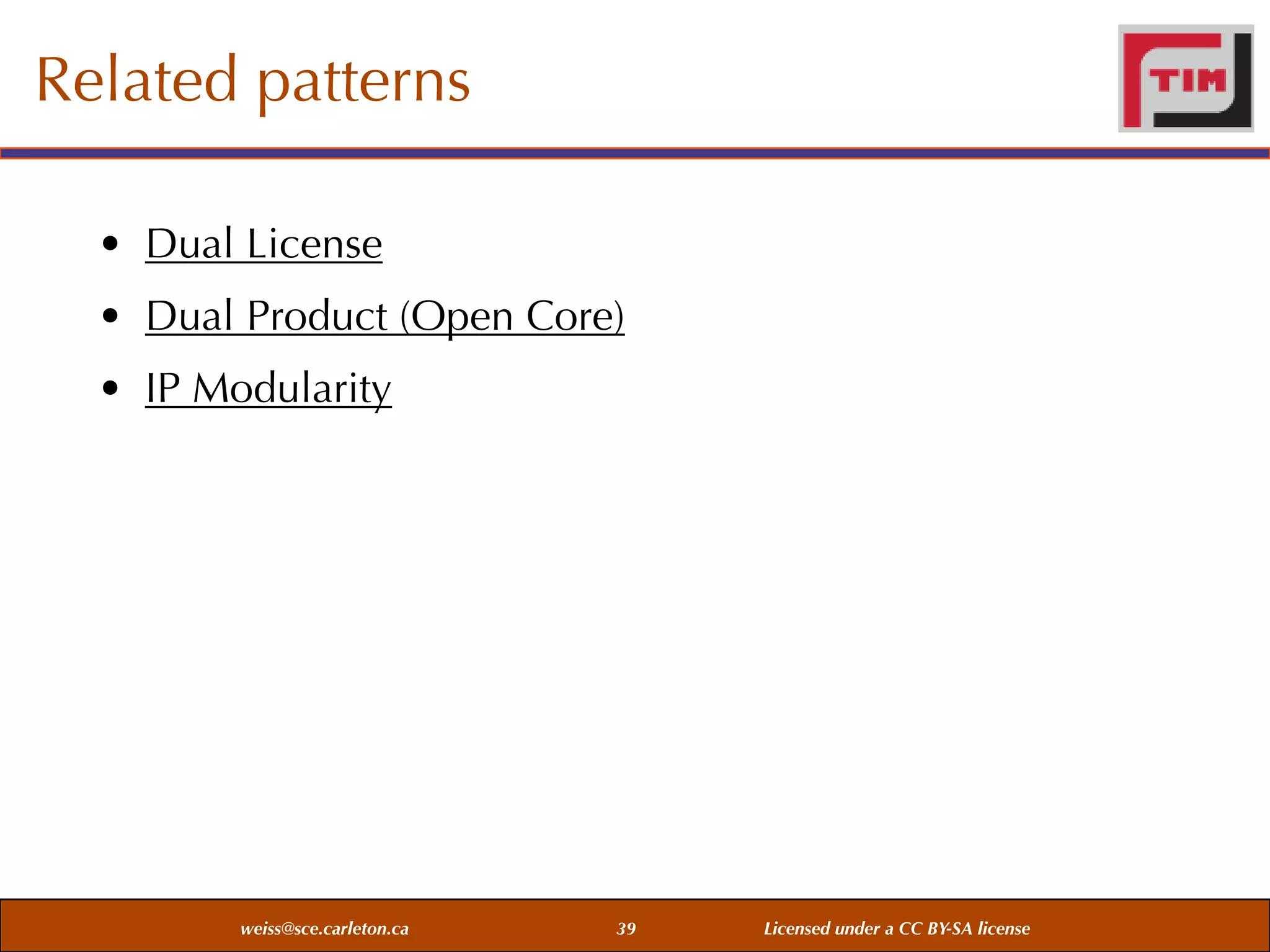 Related patterns
• Dual License
• Dual Product (Open Core)
• IP Modularity

weiss@sce.carleton.ca

39

Licensed under a CC BY-SA license

 