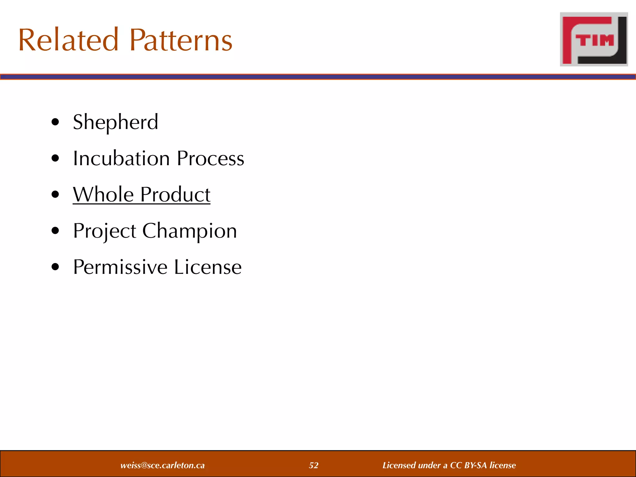 Related Patterns
• Shepherd
• Incubation Process
• Whole Product
• Project Champion
• Permissive License

weiss@sce.carleton.ca

52

Licensed under a CC BY-SA license

 