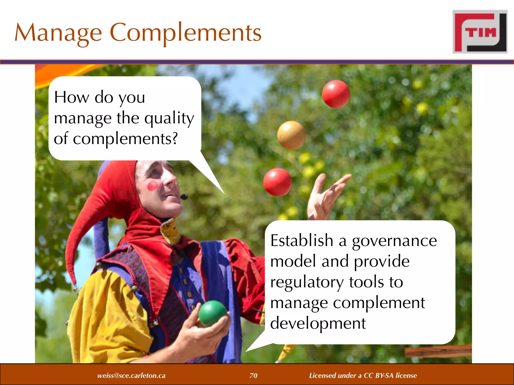 Manage Complements
How do you
manage the quality
of complements?

Establish a governance
model and provide
regulatory tools to
manage complement
development
weiss@sce.carleton.ca

70

Licensed under a CC BY-SA license

 