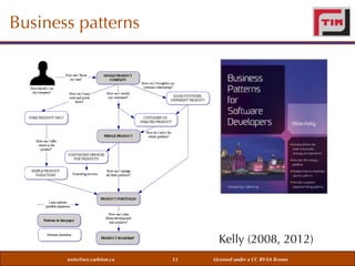 In parts the patterns draw on existing research and literature. Inevitably these
patterns represent the author’s understanding and views on how companies
should go about tackling the problems identified. While there are no right
answers to these problems - indeed some out dispute the problems identified
– it is hoped that these patterns can help expand the understanding of
business strategy in the technology domain.

Business patterns
3 The Patterns

Kelly (2008, 2012)
Figure 1 - Pattern sequence
weiss@sce.carleton.ca

13

Licensed under a CC BY-SA license

 