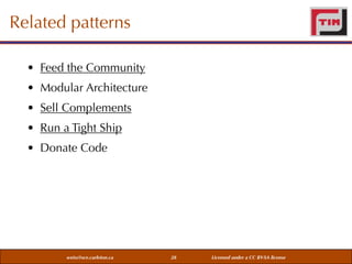 Related patterns
• Feed the Community
• Modular Architecture
• Sell Complements
• Run a Tight Ship
• Donate Code

weiss@sce.carleton.ca

28

Licensed under a CC BY-SA license

 