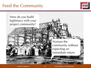 Feed the Community
How do you build
legitimacy with your
project community?

Nurture the
community without
expecting an
immediate return

weiss@sce.carleton.ca

29

Licensed under a CC BY-SA license

 