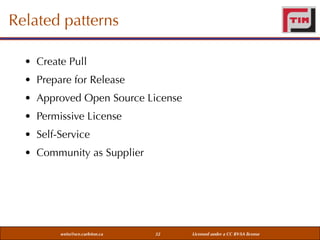 Related patterns
• Create Pull
• Prepare for Release
• Approved Open Source License
• Permissive License
• Self-Service
• Community as Supplier

weiss@sce.carleton.ca

32

Licensed under a CC BY-SA license

 