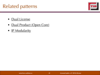 Related patterns
• Dual License
• Dual Product (Open Core)
• IP Modularity

weiss@sce.carleton.ca

39

Licensed under a CC BY-SA license

 