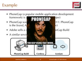 Example
• PhoneGap (a popular mobile application development
framework) is an Adobe-led Apache project
• PhoneGap was donated by Adobe in 2011: PhoneGap
is the brand, Apache Cordova the project
• Adobe sells a cloud-based service PhoneGap Build
• A similar service is offered by Icenium

PhoneGap Build
weiss@sce.carleton.ca

Cordova
41

Icenium
Licensed under a CC BY-SA license

 