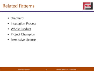 Related Patterns
• Shepherd
• Incubation Process
• Whole Product
• Project Champion
• Permissive License

weiss@sce.carleton.ca

52

Licensed under a CC BY-SA license

 