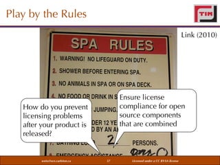 Play by the Rules
Link (2010)

Ensure license
compliance for open
source components
that are combined

How do you prevent
licensing problems
after your product is
released?

weiss@sce.carleton.ca

57

Licensed under a CC BY-SA license

 