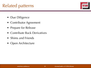 Related patterns
• Due Diligence
• Contributor Agreement
• Prepare for Release
• Contribute Back Derivatives
• Shims and Friends
• Open Architecture

weiss@sce.carleton.ca

59

Licensed under a CC BY-SA license

 
