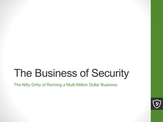 The Business of Security
The Nitty Gritty of Running a Multi-Million Dollar Business
 