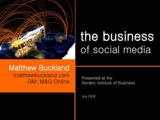the business   of social media Matthew Buckland matthewbuckland.com GM: M&G Online Presented at the  Gordon Institute of Business July 2008 
