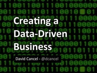 Crea%ng	
  a	
  
Data-­‐Driven	
  
Business	
  
David	
  Cancel	
  -­‐	
  @dcancel	
  
 