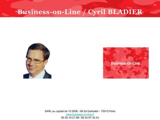 Business-on-Line / Cyril BLADIER




      SARL au capital de 10 000€ - 68 bd Garibaldi – 75015 Paris
                       www.business-on-line.fr
                  09.50.16.21.98 / 06.42.67.30.43
 