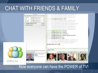 CHAT WITH FRIENDS & FAMILY Now everyone can have the POWER of TV! 