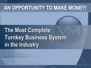 AN OPPORTUNITY TO MAKE MONEY! The Most Complete  Turnkey Business System in the Industry 