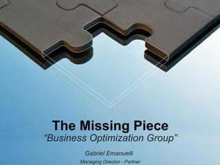 The Missing Piece
“Business Optimization Group”
         Gabriel Emanuelli
       Managing Director - Partner
 