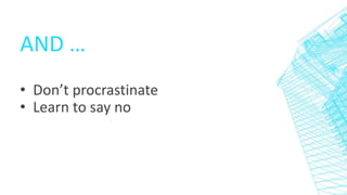AND …
• Don’t procrastinate
• Learn to say no
 