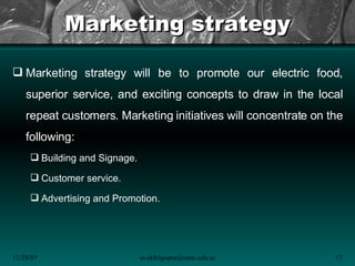 Marketing strategy <ul><li>Marketing strategy will be to promote our electric food, superior service, and exciting concept...