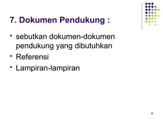 7. Dokumen Pendukung :
   sebutkan dokumen-dokumen
    pendukung yang dibutuhkan
   Referensi
   Lampiran-lampiran




                                28
 