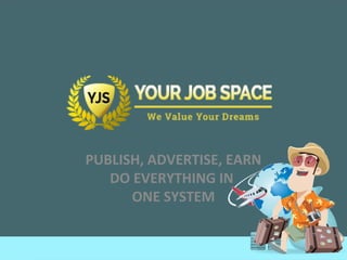 YJS
PUBLISH, ADVERTISE, EARN
DO EVERYTHING IN
ONE SYSTEM
 