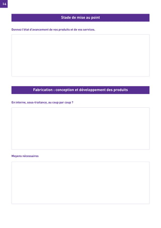 14
14
Donnez l’état d’avancement de vos produits et de vos services.
En interne, sous-traitance, au coup par coup ?
Moyens nécessaires
Stade de mise au point
Fabrication : conception et développement des produits
 