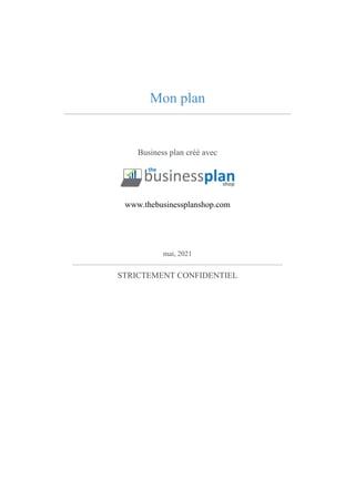 Mon plan
Business plan créé avec
www.thebusinessplanshop.com
mai, 2021
STRICTEMENT CONFIDENTIEL
 