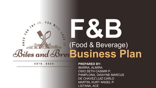 F&B
PREPARED BY:
IBARRA, ALMIRA
OSIO,SETH CASMIR P.
PAMPLONA, DWAYNE MARCUS
DE CHAVEZ LUIZ CARLO
MARTIN, KURT ANGEL P.
LISTANA, ACE
(Food & Beverage)
Business Plan
 