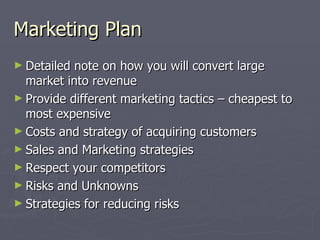 Marketing Plan <ul><li>Detailed note on how you will convert large market into revenue </li></ul><ul><li>Provide different...