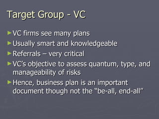 Target Group - VC <ul><li>VC firms see many plans </li></ul><ul><li>Usually smart and knowledgeable </li></ul><ul><li>Refe...