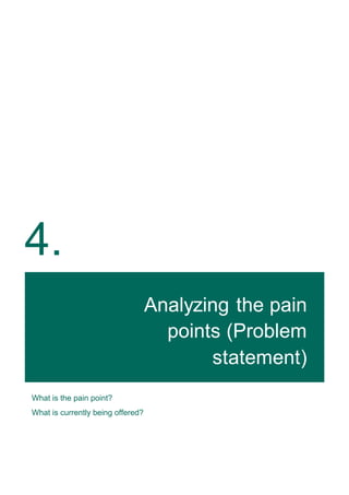 4.
Analyzing the pain
points (Problem
statement)
What is the pain point?
What is currently being offered?
 