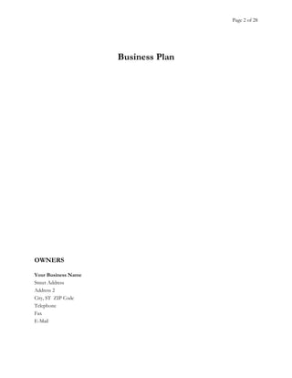 Page 2 of 28
Business Plan
OWNERS
Your Business Name
Street Address
Address 2
City, ST ZIP Code
Telephone
Fax
E-Mail
 