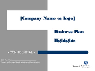 [Company Name orLogo]
Business Plan
Highlights
Copy # __ for _________________________________
Property of [Company Name]; not authorized for distribution.
- CONFIDENTIAL -
Courtesy of
 