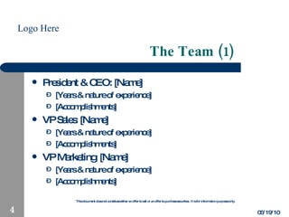 The Team (1) President & CEO: [Name] [Years & nature of experience] [Accomplishments] VP Sales: [Name] [Years & nature of experience] [Accomplishments] VP Marketing: [Name] [Years & nature of experience] [Accomplishments] 05/19/10 