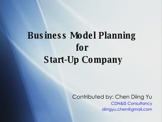 Business Model Planning  for  Start-Up Company Contributed by: Chen Diing Yu CDN&IS Consultancy [email_address] 