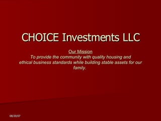 CHOICE Investments LLC Our Mission To provide the community with quality housing and ethical business standards while building stable assets for our family.   