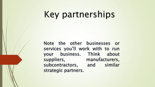 Note the other businesses or
services you’ll work with to run
your business. Think about
suppliers, manufacturers,
subcont...