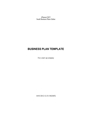 iPlanner.NET
Small Business Plans Online
BUSINESS PLAN TEMPLATE
For a start-up company
18/01/2012 12:33:19(GMT)
 
