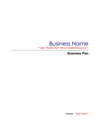 Business Name
**replace “Business Name” with your intended business name**


                                   Business Plan




                                 Contact: **your name**
 