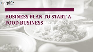 BUSINESS PLAN TO START A
FOOD BUSINESS
 