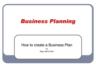 Business Planning How to create a Business Plan by Mag. Maria Peer 
